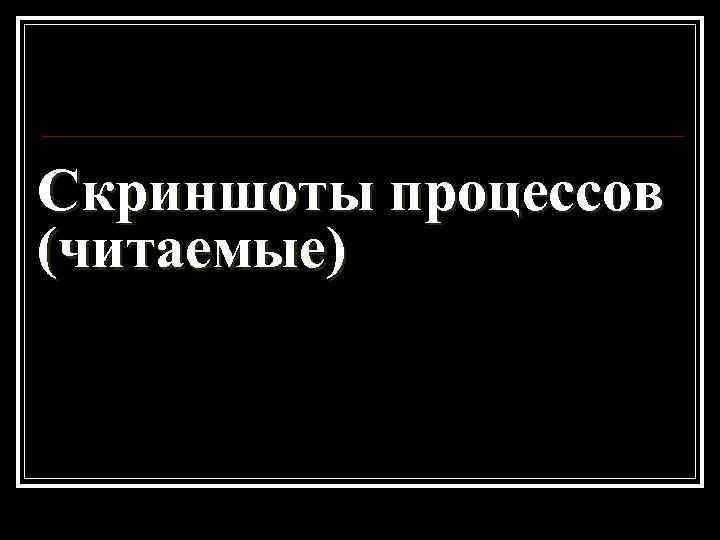 Скриншоты процессов (читаемые) 