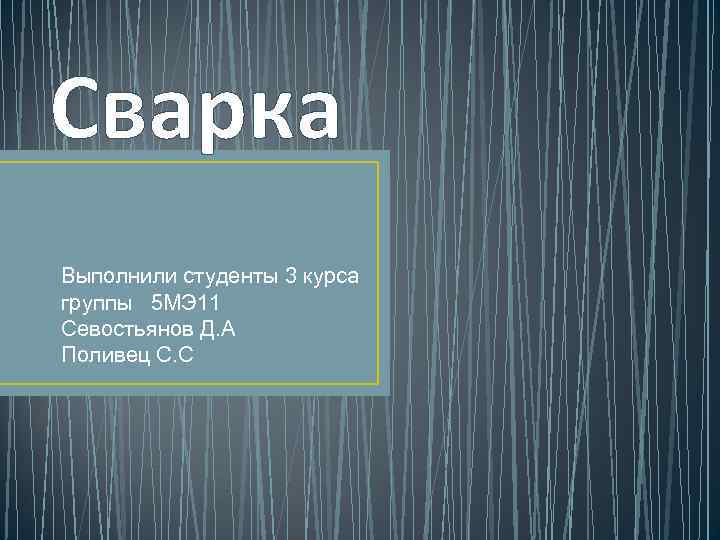 Сварка Выполнили студенты 3 курса группы 5 МЭ 11 Севостьянов Д. А Поливец С.