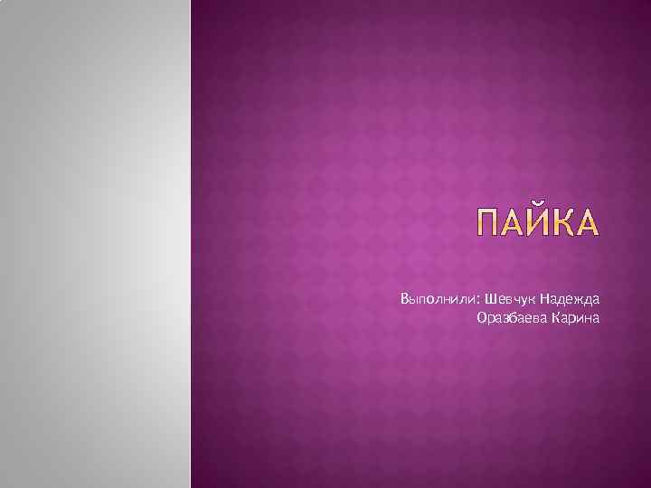 Выполнили: Шевчук Надежда Оразбаева Карина 