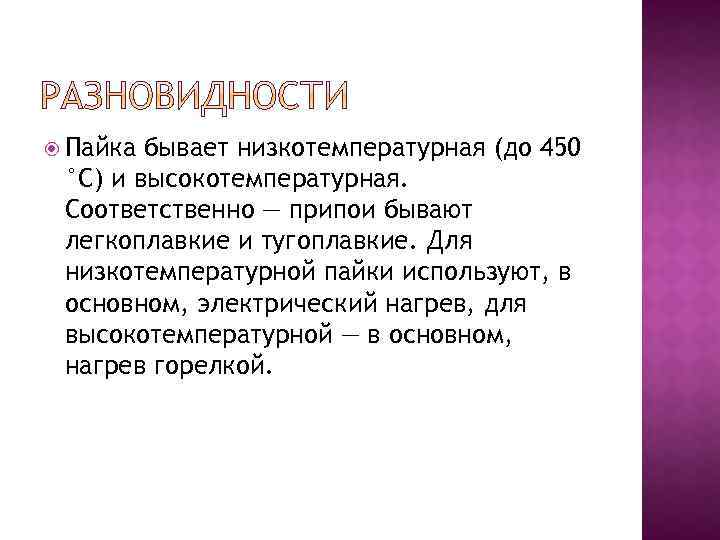  Пайка бывает низкотемпературная (до 450 °C) и высокотемпературная. Соответственно — припои бывают легкоплавкие