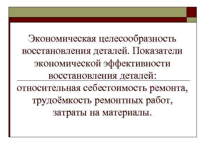 Экономическая целесообразность восстановления деталей. Показатели экономической эффективности восстановления деталей: относительная себестоимость ремонта, трудоёмкость ремонтных