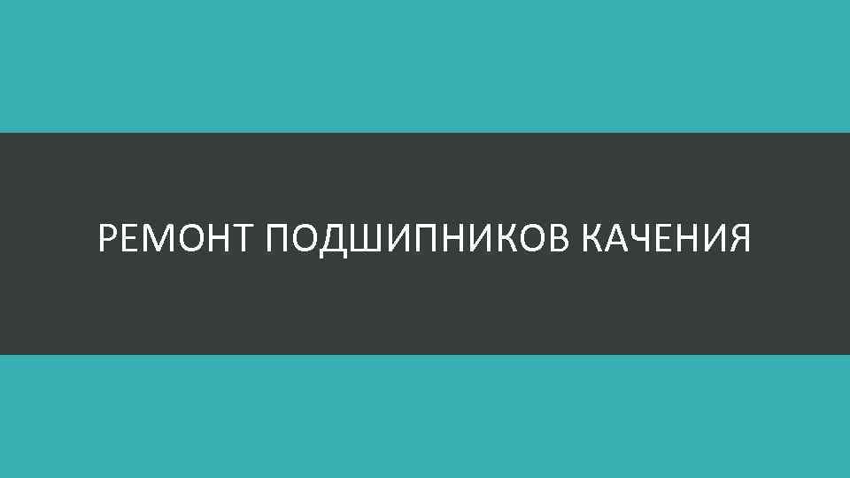 РЕМОНТ ПОДШИПНИКОВ КАЧЕНИЯ 