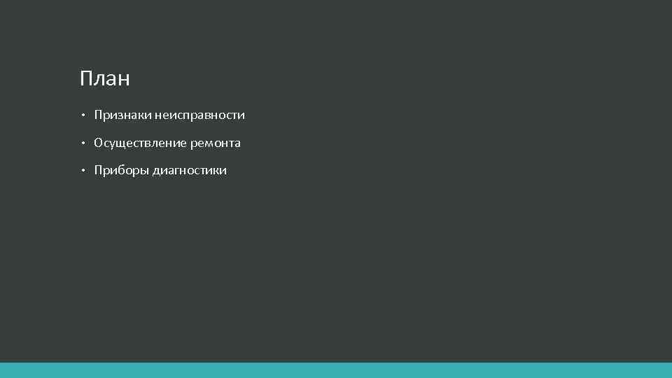 План • Признаки неисправности • Осуществление ремонта • Приборы диагностики 