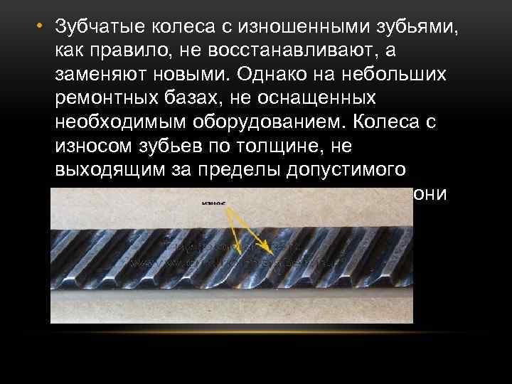  • Зубчатые колеса с изношенными зубьями, как правило, не восстанавливают, а заменяют новыми.