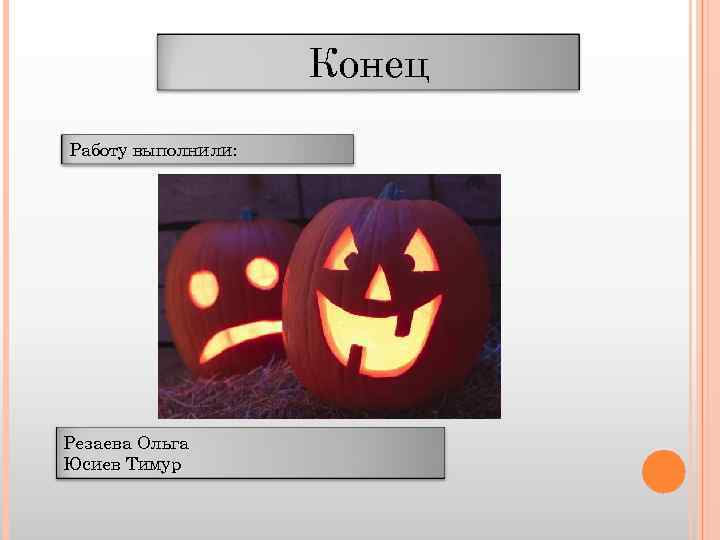 Конец Работу выполнили: Резаева Ольга Юсиев Тимур 