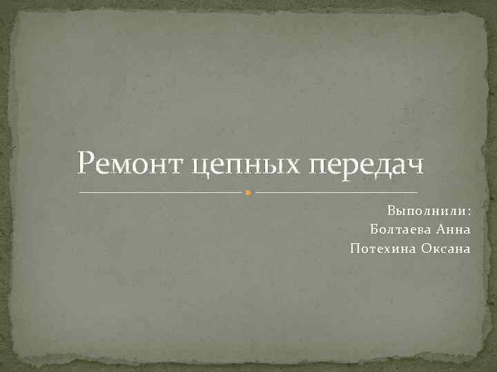 Ремонт цепных передач Выполнили: Болтаева Анна Потехина Оксана 