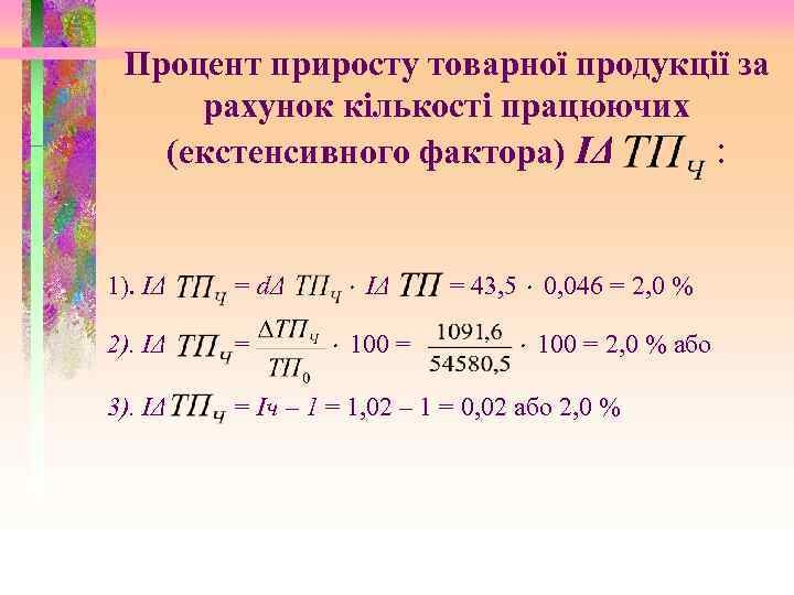 Процент приросту товарної продукції за рахунок кількості працюючих (екстенсивного фактора) ІΔ : ІΔ =