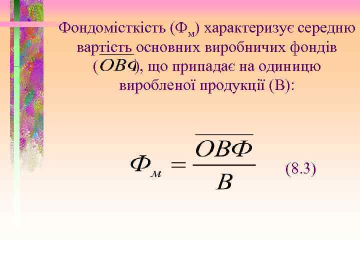 Фондомісткість (Фм) характеризує середню вартість основних виробничих фондів ( ), що припадає на одиницю