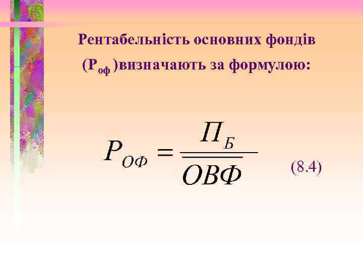 Рентабельність основних фондів (Роф )визначають за формулою: (8. 4) 