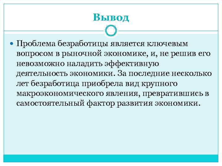 Вывод Проблема безработицы является ключевым вопросом в рыночной экономике, и, не решив его невозможно