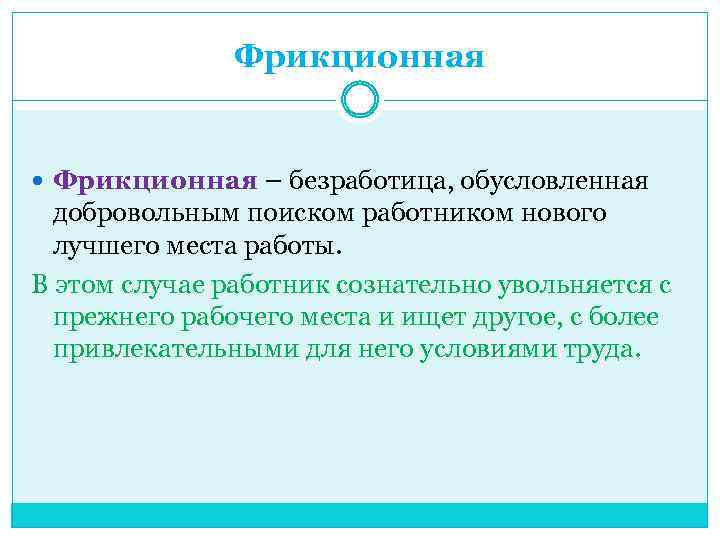 Фрикционная – безработица, обусловленная добровольным поиском работником нового лучшего места работы. В этом случае