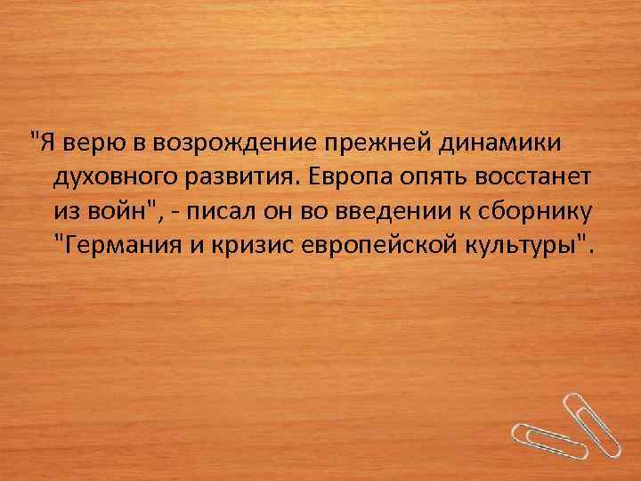 "Я верю в возрождение прежней динамики духовного развития. Европа опять восстанет из войн", -