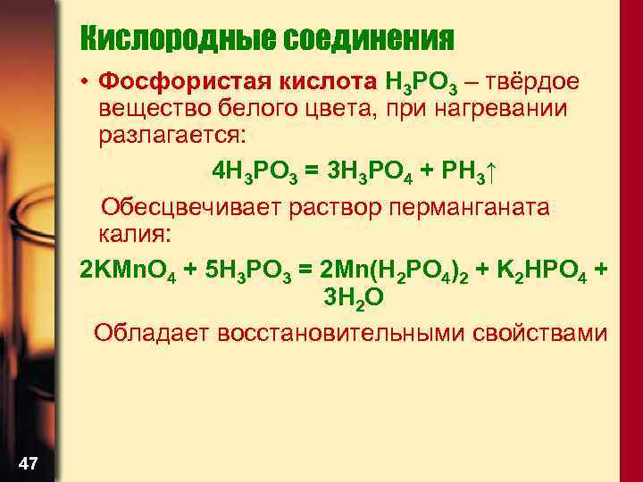 Кислородные соединения • Фосфористая кислота H 3 PO 3 – твёрдое вещество белого цвета,