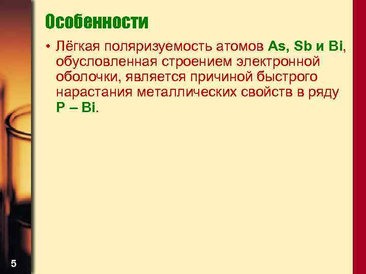 Особенности • Лёгкая поляризуемость атомов As, Sb и Bi, обусловленная строением электронной оболочки, является