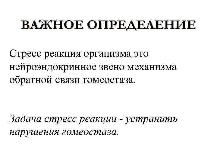 ВАЖНОЕ ОПРЕДЕЛЕНИЕ Стресс реакция организма это нейроэндокринное звено механизма обратной связи гомеостаза. Задача стресс