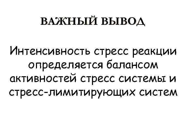 ВАЖНЫЙ ВЫВОД Интенсивность стресс реакции определяется балансом активностей стресс системы и стресс-лимитирующих систем 