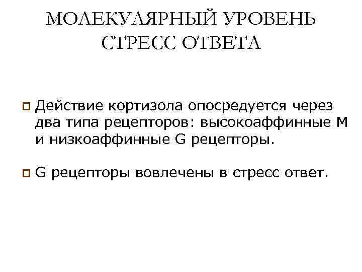 МОЛЕКУЛЯРНЫЙ УРОВЕНЬ СТРЕСС ОТВЕТА p Действие кортизола опосредуется через два типа рецепторов: высокоаффинные М