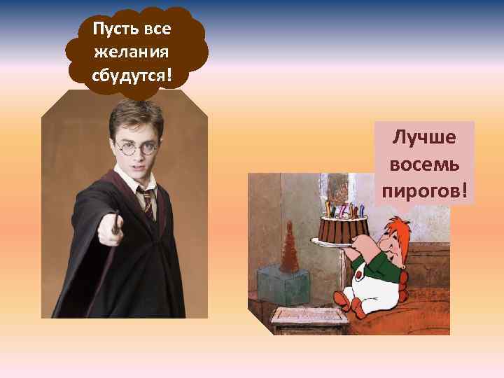 Пусть все желания сбудутся! Лучше восемь пирогов! 