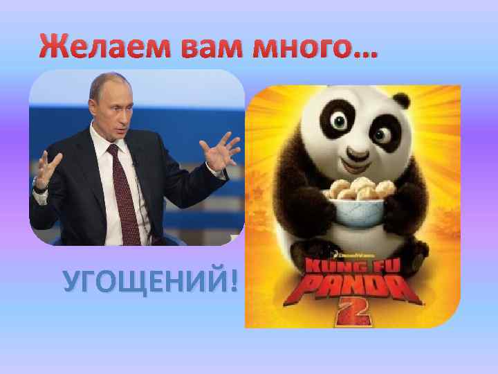 Желаем вам много… УГОЩЕНИЙ! 