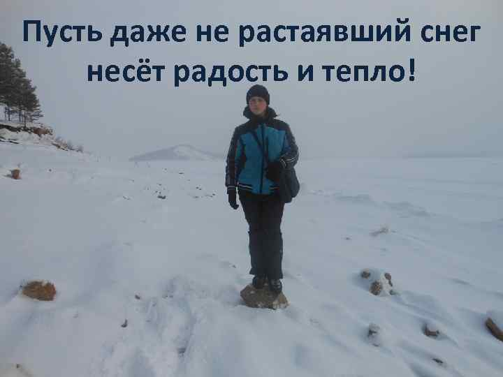 Пусть даже не растаявший снег несёт радость и тепло! 
