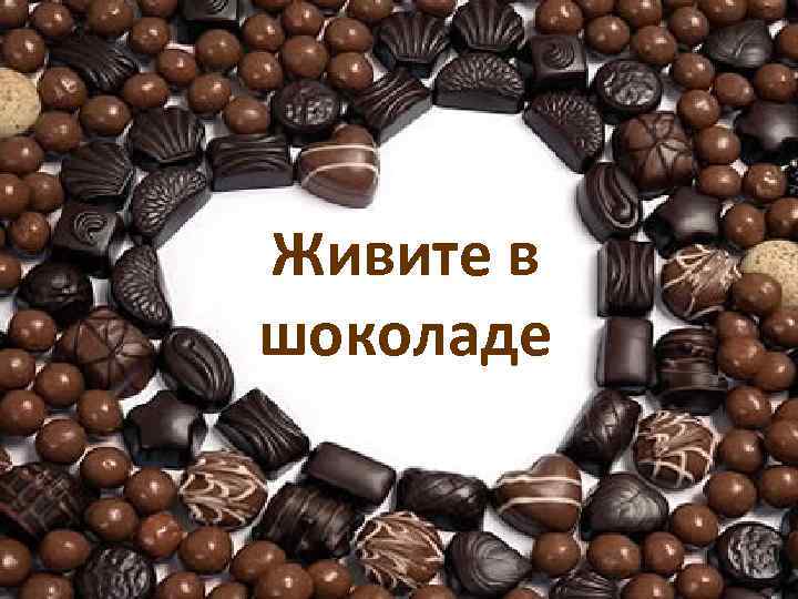 Живите в шоколаде 