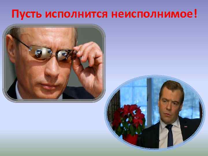 Пусть исполнится неисполнимое! 