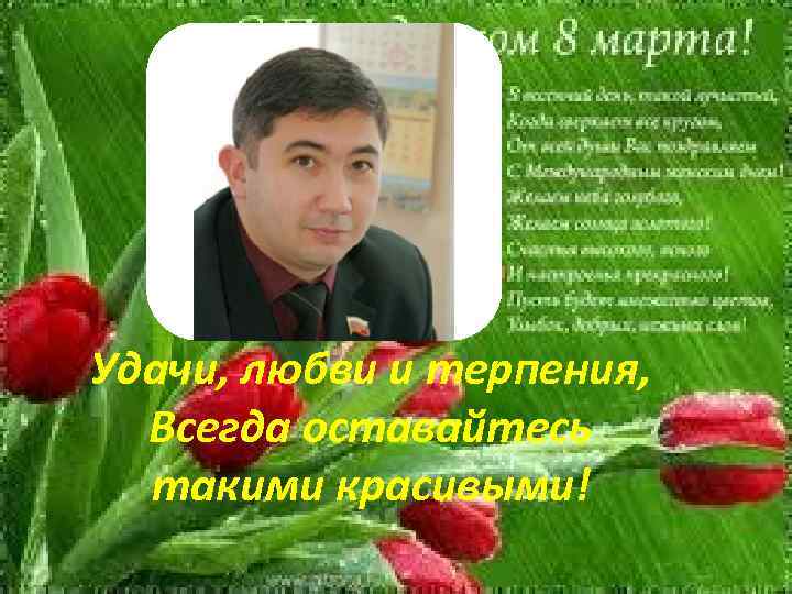 Удачи, любви и терпения, Всегда оставайтесь такими красивыми! 