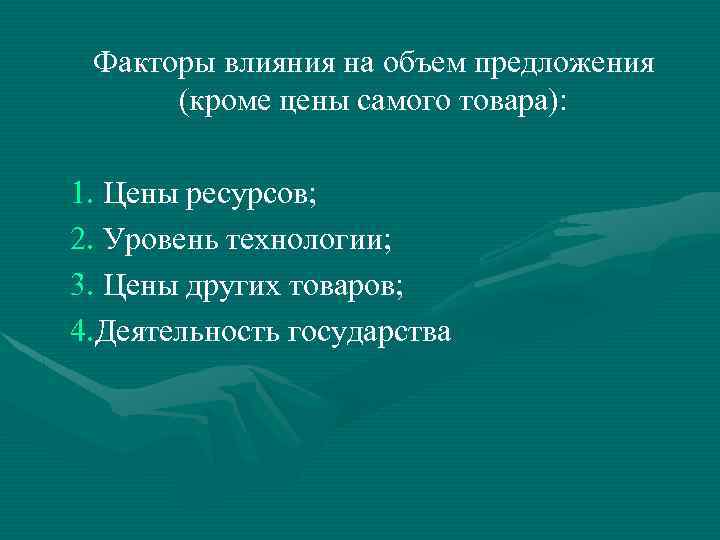Факторы влияния на объем предложения (кроме цены самого товара): 1. Цены ресурсов; 2. Уровень