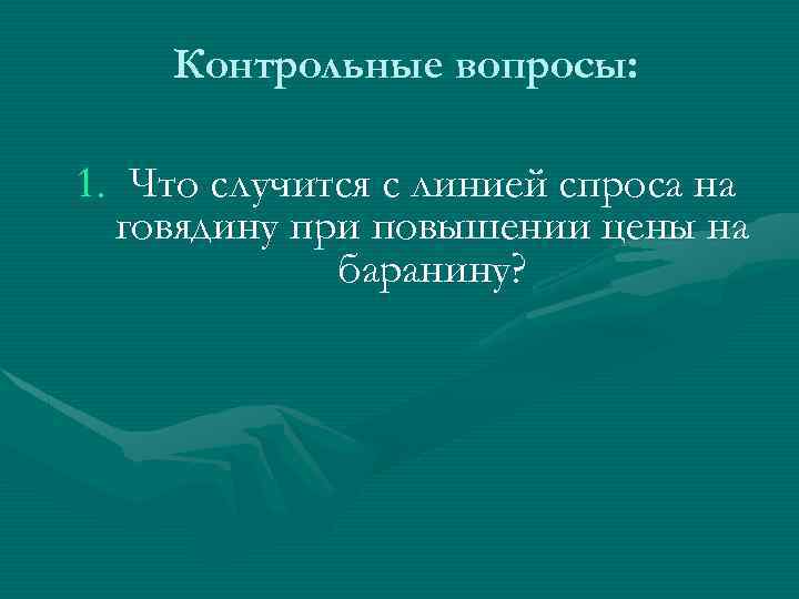Контрольные вопросы: 1. Что случится с линией спроса на говядину при повышении цены на
