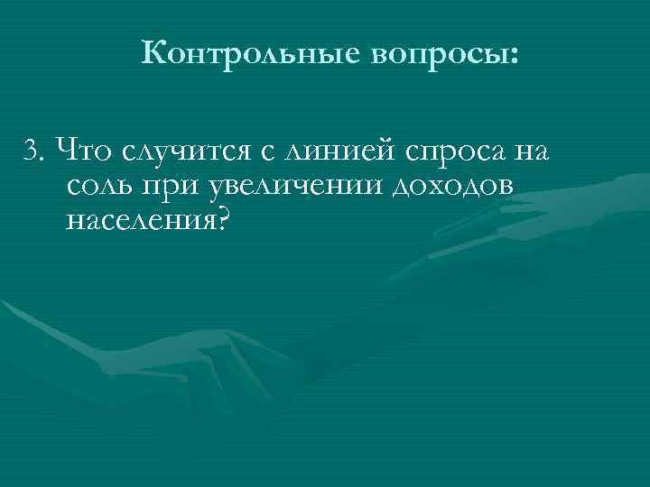 Контрольные вопросы: 3. Что случится с линией спроса на соль при увеличении доходов населения?