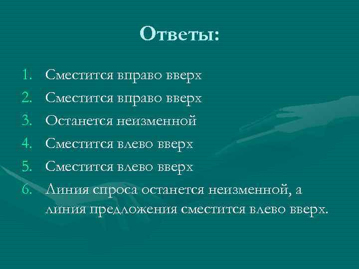 Ответы: 1. 2. 3. 4. 5. 6. Сместится вправо вверх Останется неизменной Сместится влево