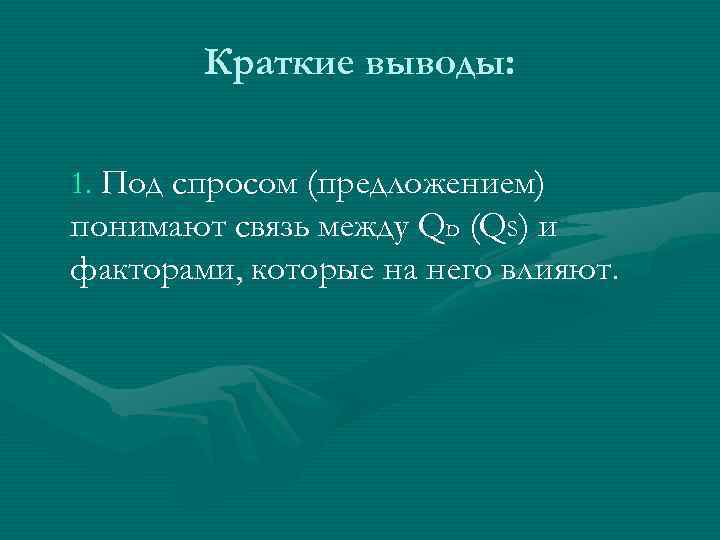 Краткие выводы: 1. Под спросом (предложением) понимают связь между QD (QS) и факторами, которые