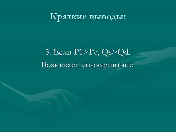 Краткие выводы: 3. Если P 1>Pe, Qs>Qd. Возникает затоваривание. 