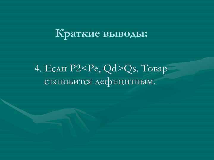 Краткие выводы: 4. Если P 2<Pe, Qd>Qs. Товар становится дефицитным. 