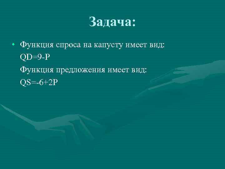 Задача: • Функция спроса на капусту имеет вид: QD=9 -P Функция предложения имеет вид: