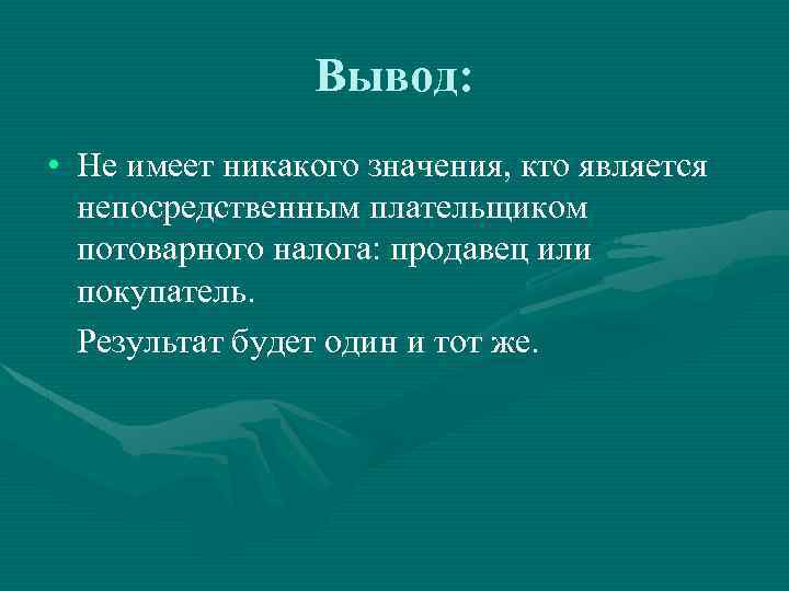 Вывод: • Не имеет никакого значения, кто является непосредственным плательщиком потоварного налога: продавец или
