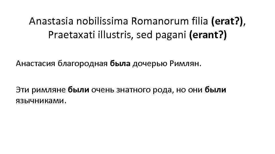 Anastasia nobilissima Romanorum filia (erat? ), Praetaxati illustris, sed pagani (erant? ) Анастасия благородная