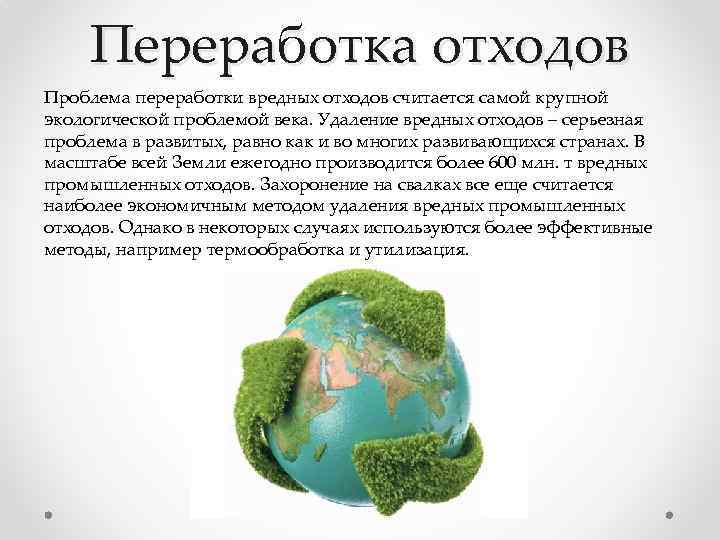 Переработка отходов Проблема переработки вредных отходов считается самой крупной экологической проблемой века. Удаление вредных