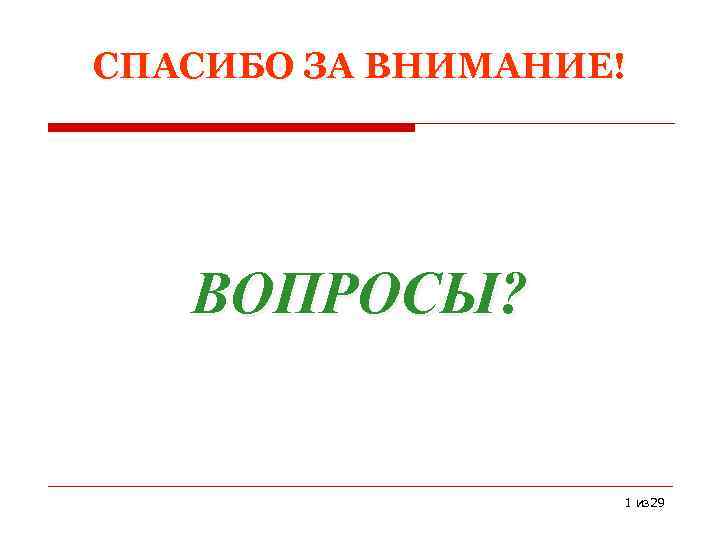 СПАСИБО ЗА ВНИМАНИЕ! ВОПРОСЫ? 1 из 29 