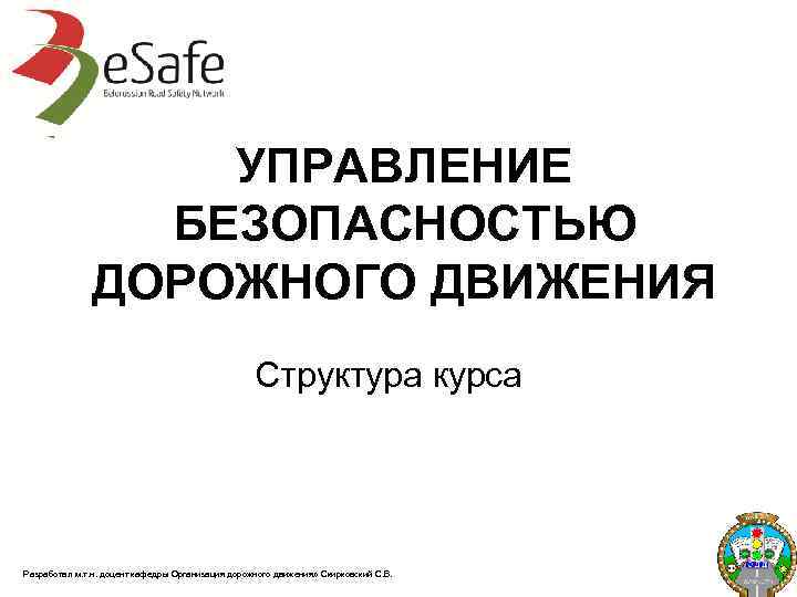 УПРАВЛЕНИЕ БЕЗОПАСНОСТЬЮ ДОРОЖНОГО ДВИЖЕНИЯ Структура курса Разработал м. т. н. доцент кафедры Организация дорожного