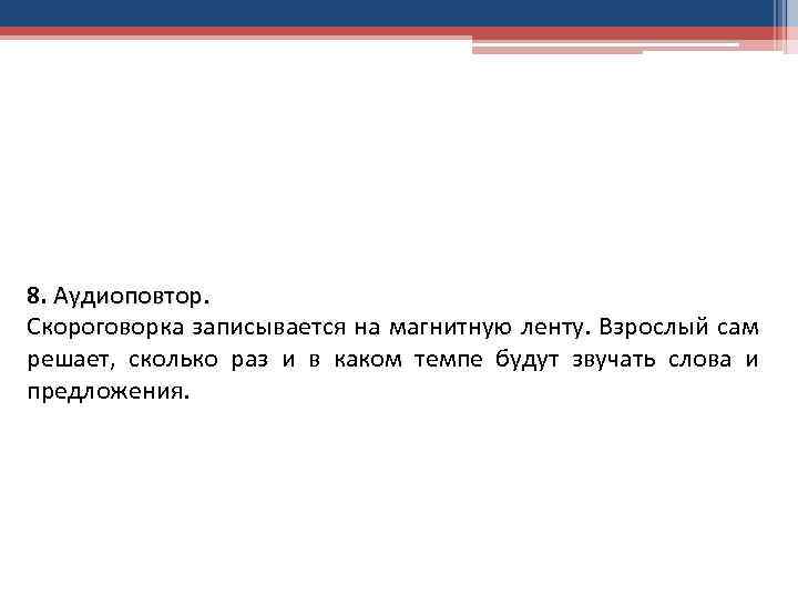 8. Аудиоповтор. Скороговорка записывается на магнитную ленту. Взрослый сам решает, сколько раз и в