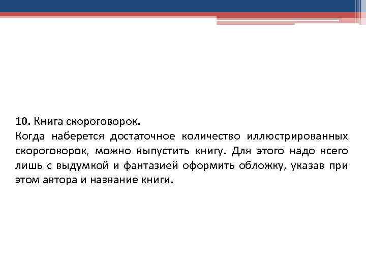 10. Книга скороговорок. Когда наберется достаточное количество иллюстрированных скороговорок, можно выпустить книгу. Для этого