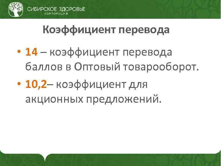 Коэффициент перевода • 14 – коэффициент перевода баллов в Оптовый товарооборот. • 10, 2–