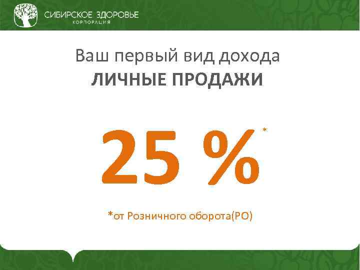 Ваш первый вид дохода ЛИЧНЫЕ ПРОДАЖИ 25 % *от Розничного оборота(РО) * 