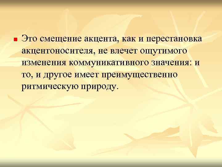 n Это смещение акцента, как и перестановка акцентоносителя, не влечет ощутимого изменения коммуникативного значения: