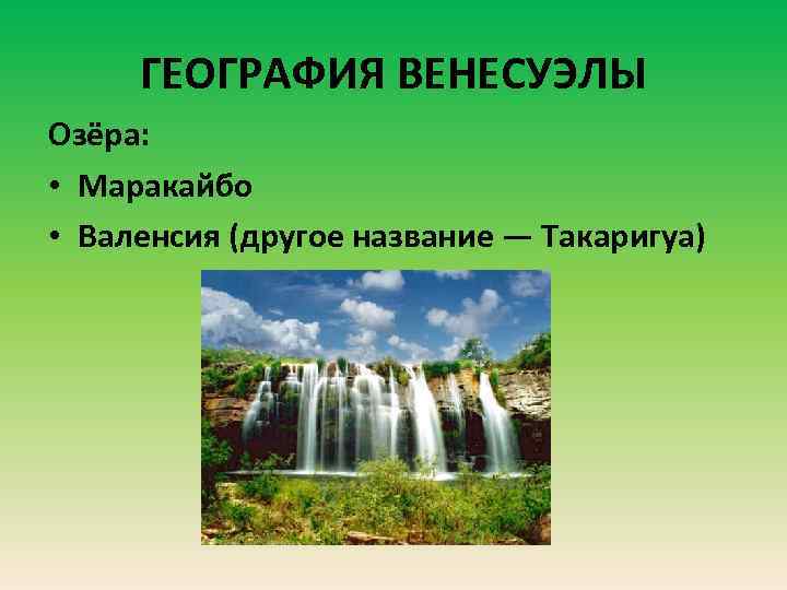 ГЕОГРАФИЯ ВЕНЕСУЭЛЫ Озёра: • Маракайбо • Валенсия (другое название — Такаригуа) 