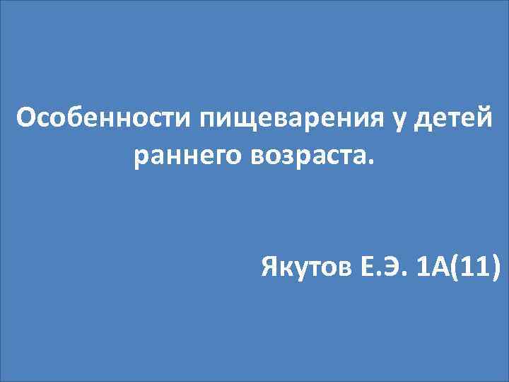Особенности пищеварения у детей раннего возраста. Якутов Е. Э. 1 А(11) 