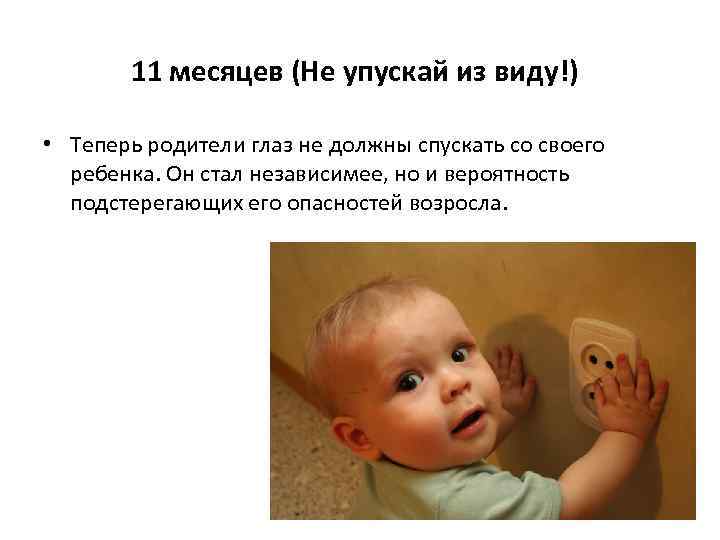 11 месяцев (Не упускай из виду!) • Теперь родители глаз не должны спускать со