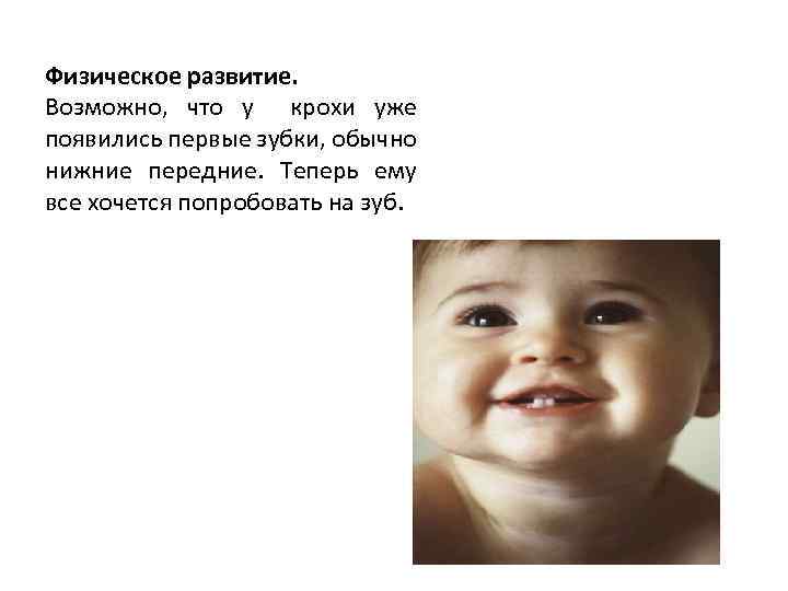 Физическое развитие. Возможно, что у крохи уже появились первые зубки, обычно нижние передние. Теперь