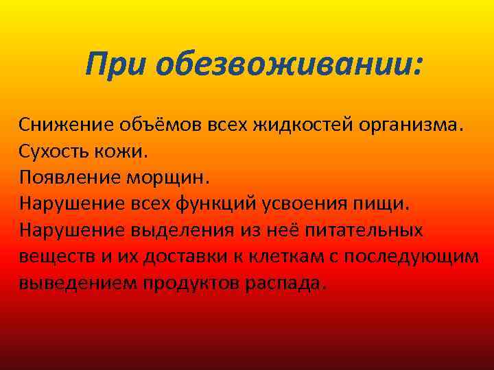 При обезвоживании: Снижение объёмов всех жидкостей организма. Сухость кожи. Появление морщин. Нарушение всех функций